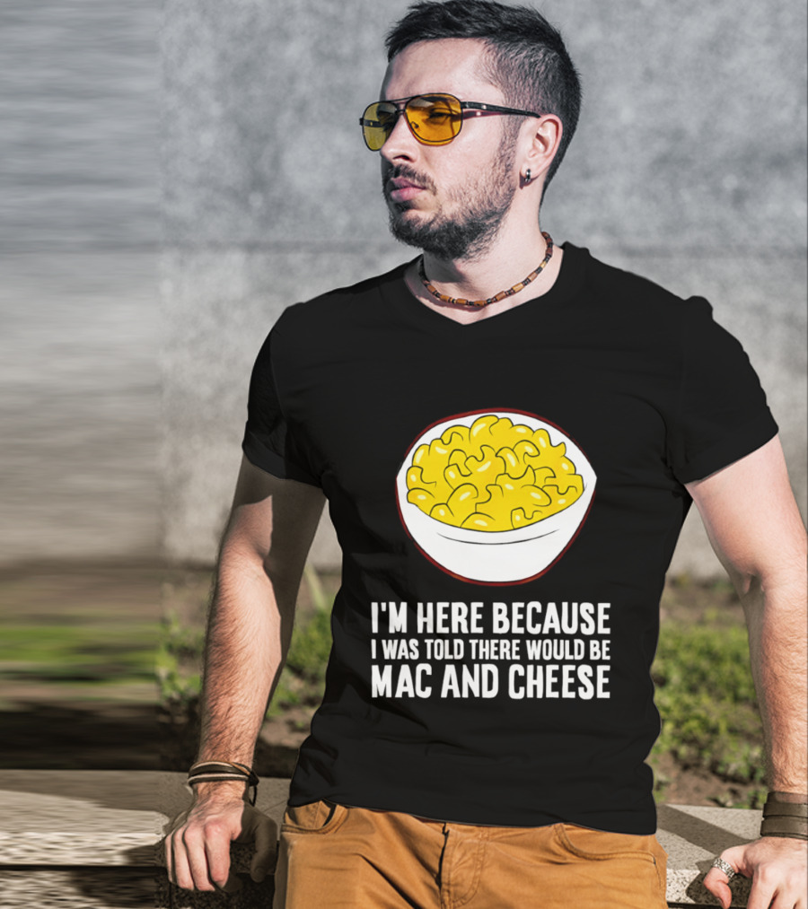 I'm Here Because I Was Told There Would Be Mac And Cheese Bowl T-Shirt