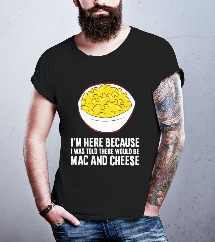 I'm Here Because I Was Told There Would Be Mac And Cheese Bowl T-Shirt