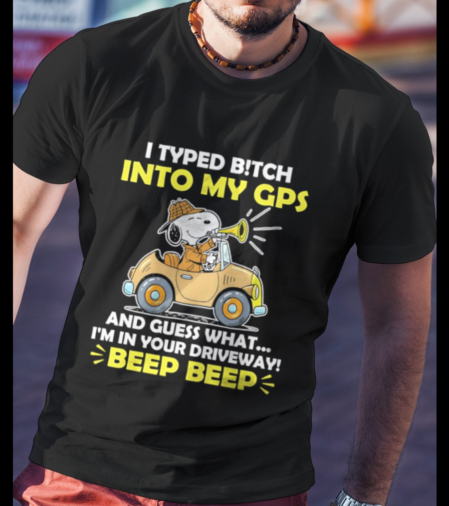 Snoopy Peanuts I Typed Bitch Into My GPS And Guess What I'm In Your Driveway Beep Beep T-Shirt