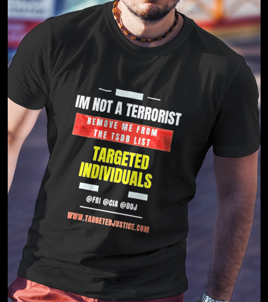 Targeted Individuals I'm Not A Terrorist Remove Me From The TSDB List TargetedJustice.com T-Shirt