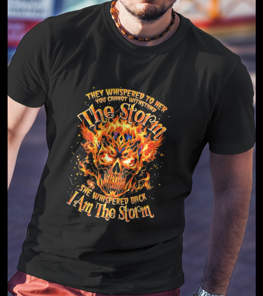 They Whispered To Her You Cannot Withstand The Storm Flaming Skull I Am The Storm T-Shirt