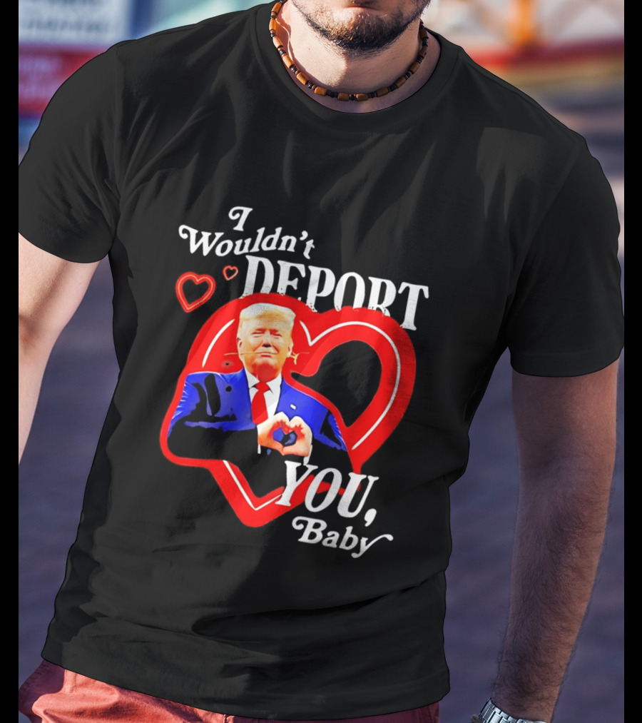 I Wouldn't Deport You Baby Trump Heart Rose T-Shirt