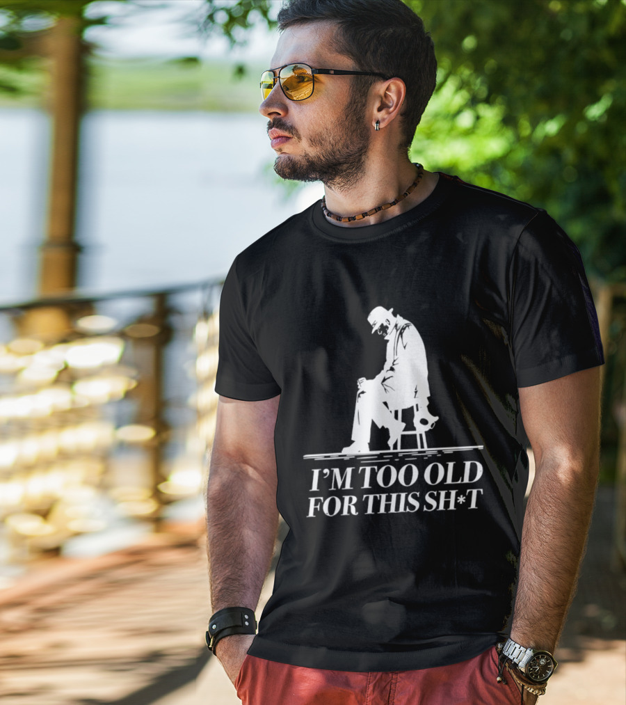 I'm Too Old For This Sh*t Sitting T-Shirt