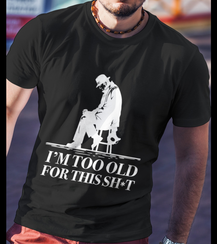 I'm Too Old For This Sh*t Sitting T-Shirt