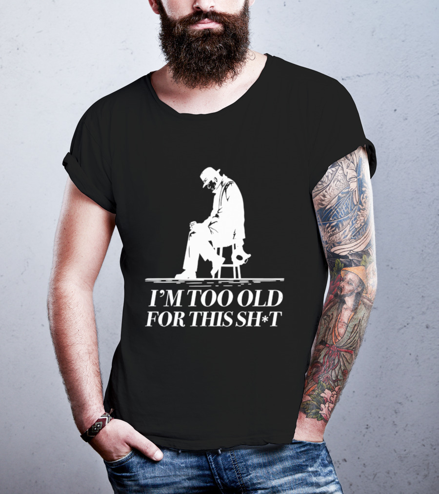 I'm Too Old For This Sh*t Sitting T-Shirt