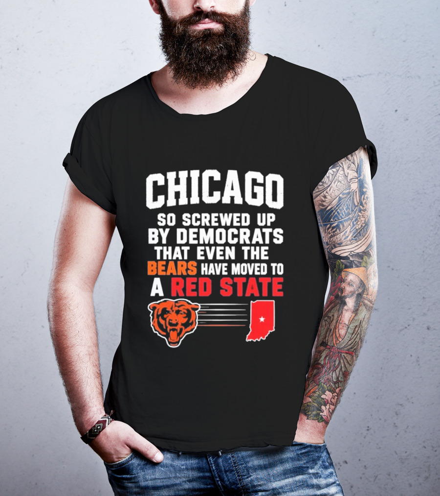 Chicago So Screwed Up By Democrats That Even The Bears Have Moved To A Red State T-Shirt