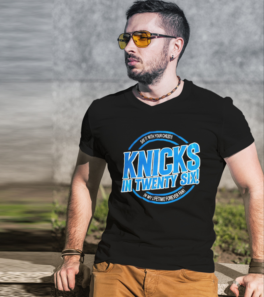 Knicks In Twenty Six Say It With Your Chest In My Lifetime Forever Fan T-Shirt
