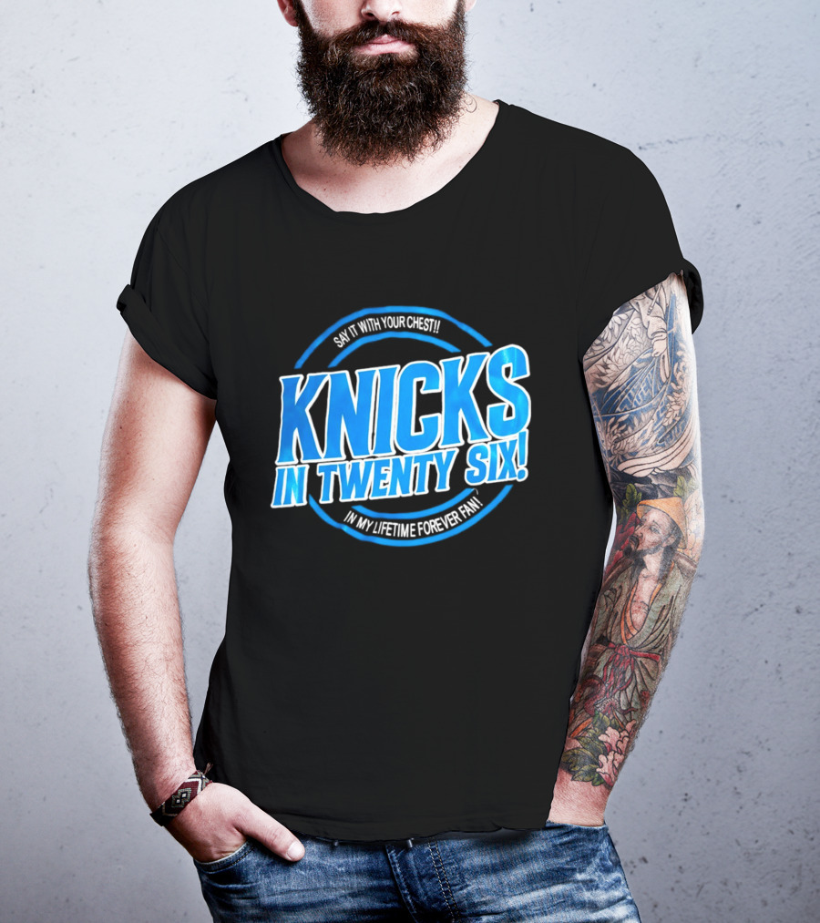 Knicks In Twenty Six Say It With Your Chest In My Lifetime Forever Fan T-Shirt