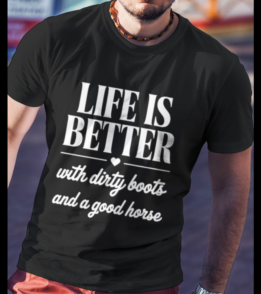 Life Is Better With Dirty Boots And A Good Horse T-Shirt