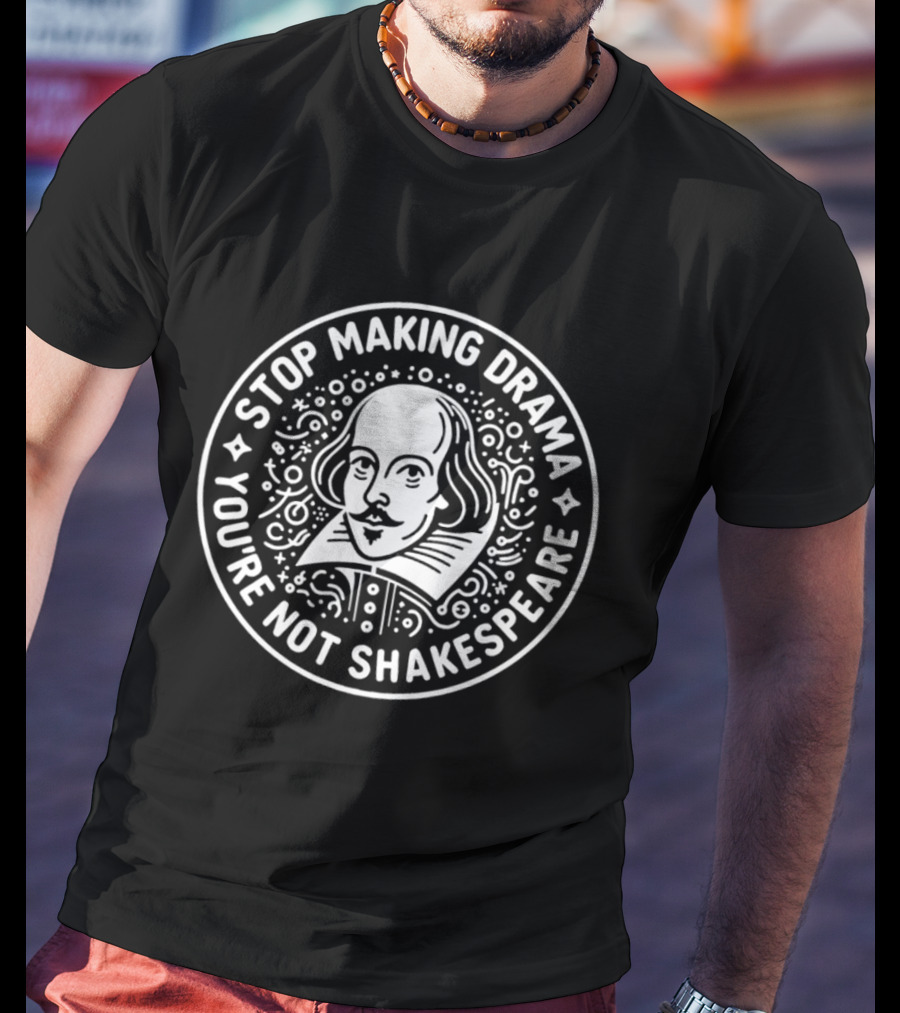 Stop Making Drama You're Not Shakespeare William Shakespeare Literary Humorous T-Shirt
