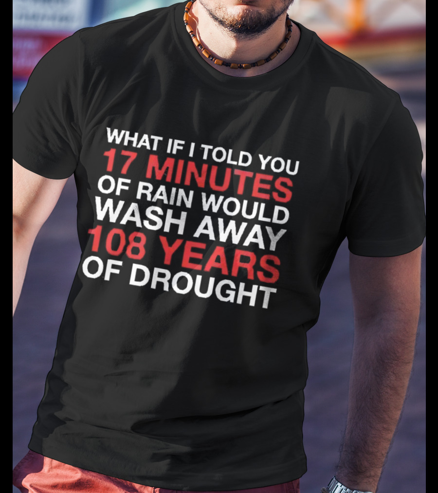 Chicago Cubs What If I Told You 17 Minutes Of Rain Would Wash Away 108 Years Of Drought T-Shirt