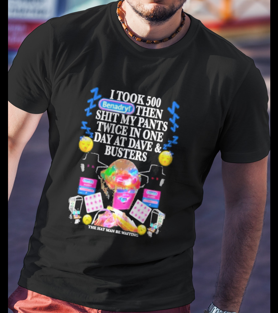 Benadryl I Took 500 Then Shit My Pants Twice In One Day At Dave & Busters T-Shirt