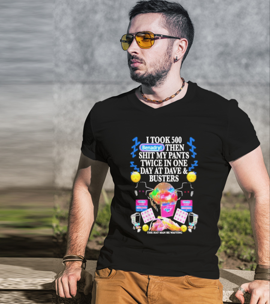 Benadryl I Took 500 Then Shit My Pants Twice In One Day At Dave & Busters T-Shirt