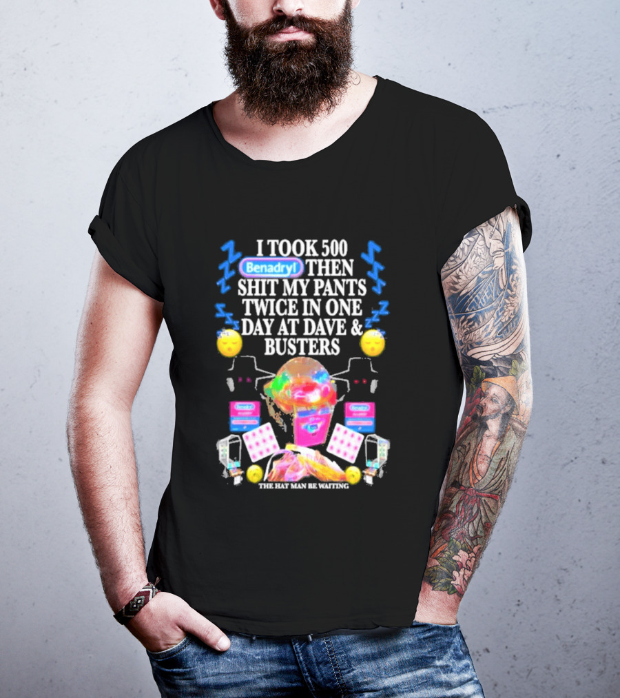 Benadryl I Took 500 Then Shit My Pants Twice In One Day At Dave & Busters T-Shirt