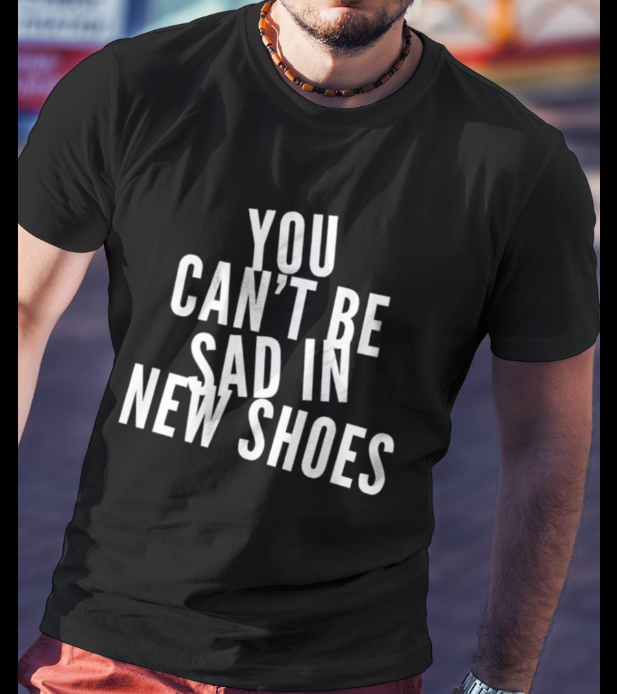 You Can't Be Sad In New Shoes Quotes T-Shirt