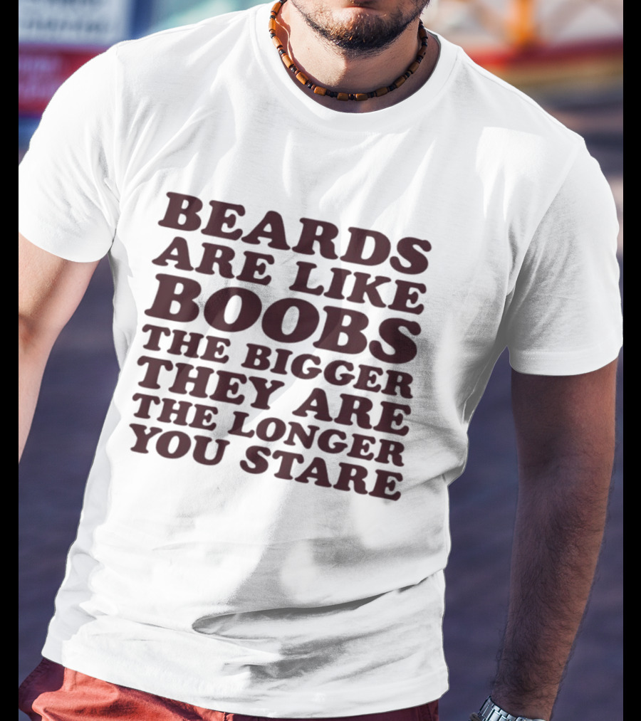 Beards Are Like Boobs The Bigger They Are The Longer You Stare T-Shirt