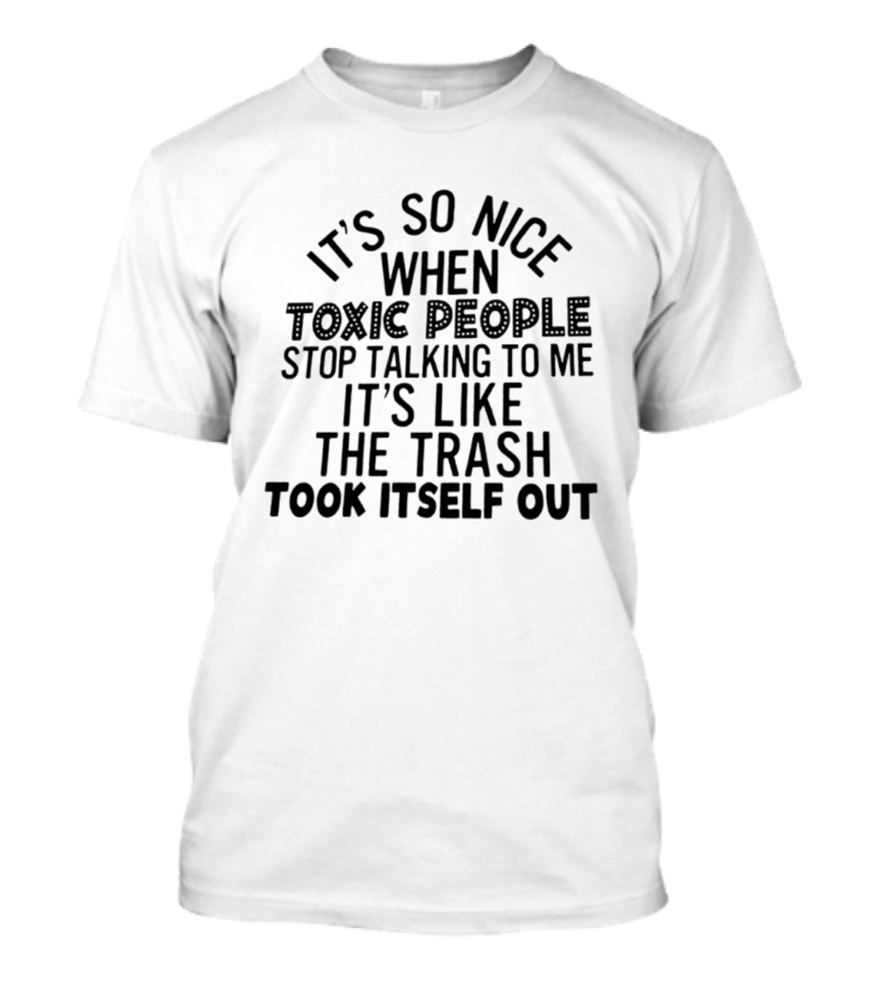 It's So Nice When Toxic People Stop Talking To Me It's Like The Trash Took Itself Out T-Shirt