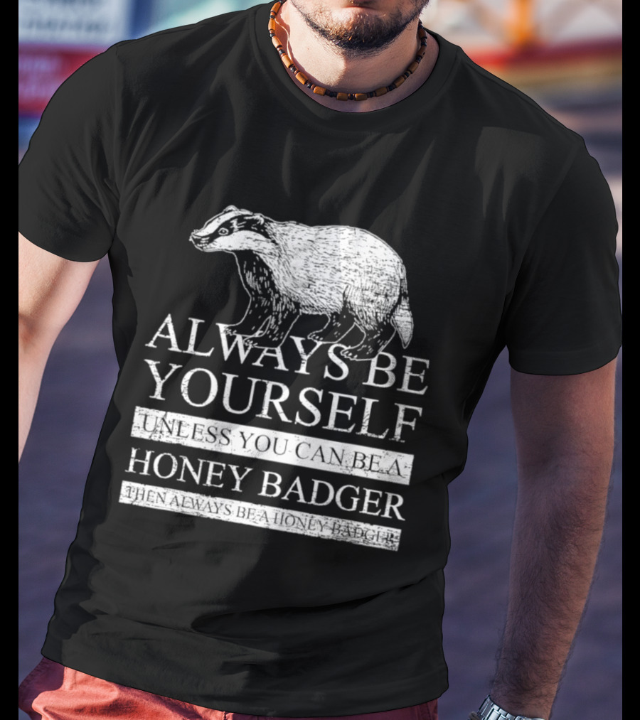 Always Be Yourself Unless You Can Be A Honey Badger T-Shirt