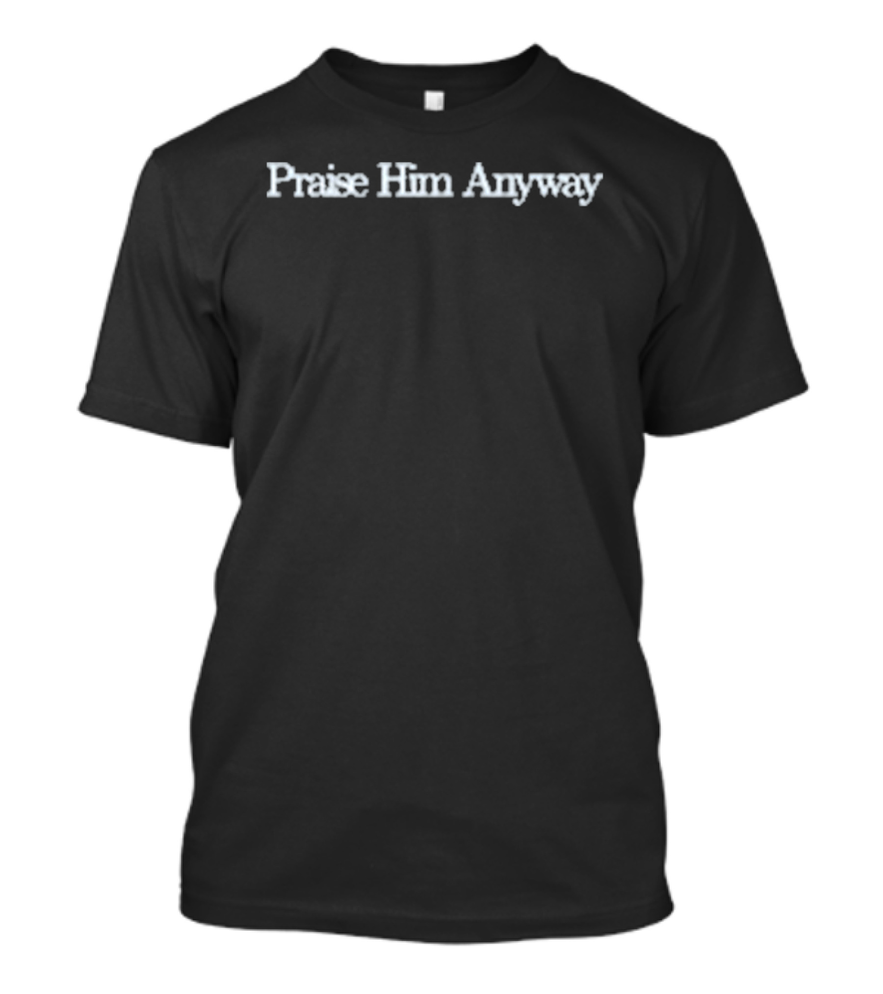 Langston Baptist Church Praise Him Anyway Inspirational Message T-Shirt