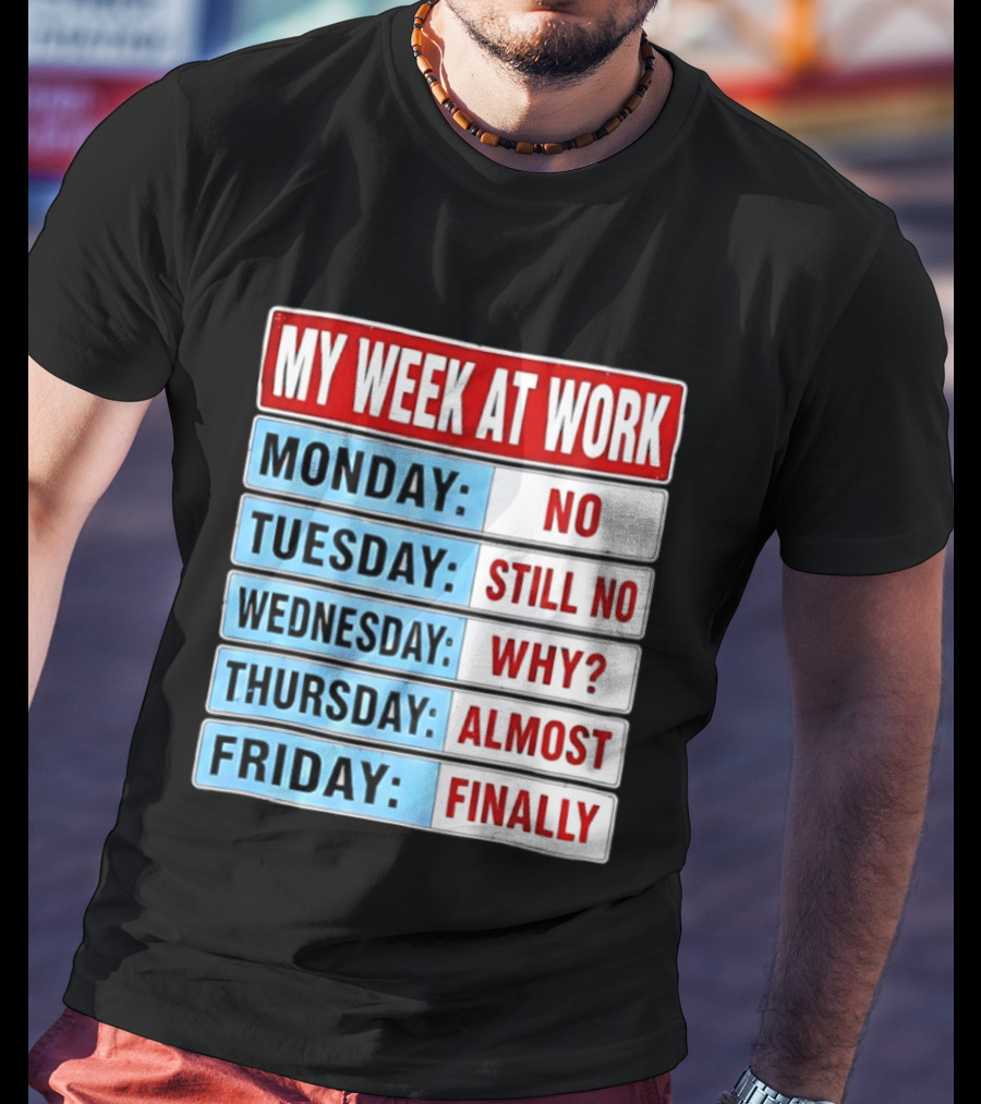 My Week At Work Monday No Tuesday Still No Wednesday Why Thursday Almost Friday Finally T-Shirt