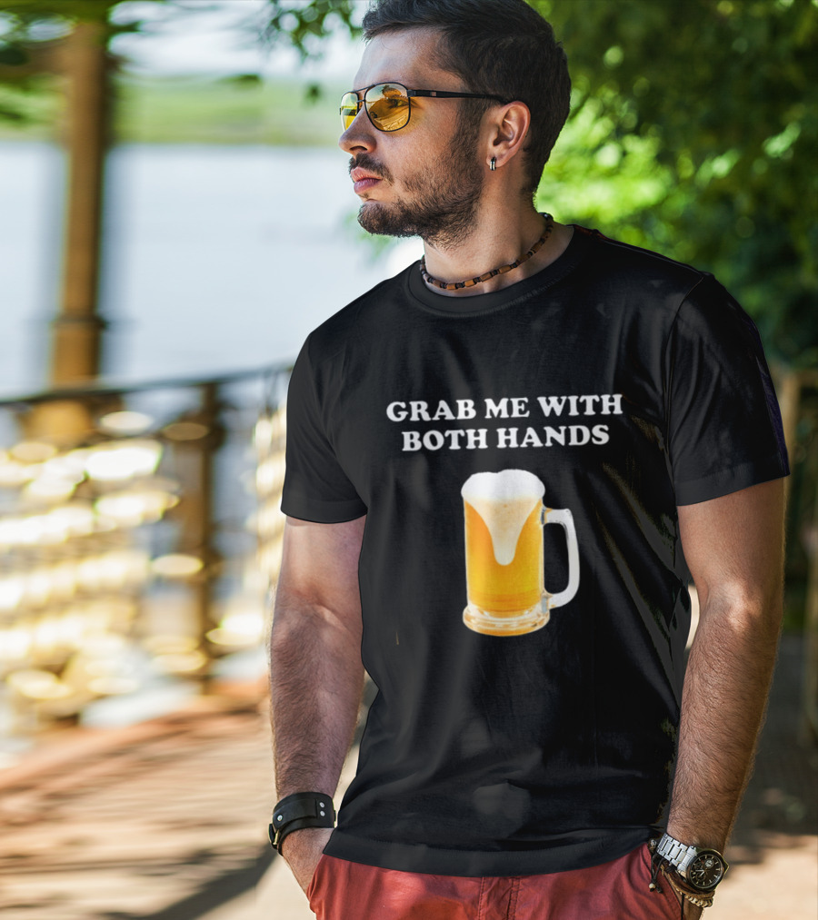 Grab Me With Both Hands Beer Frothy Drink T-Shirt