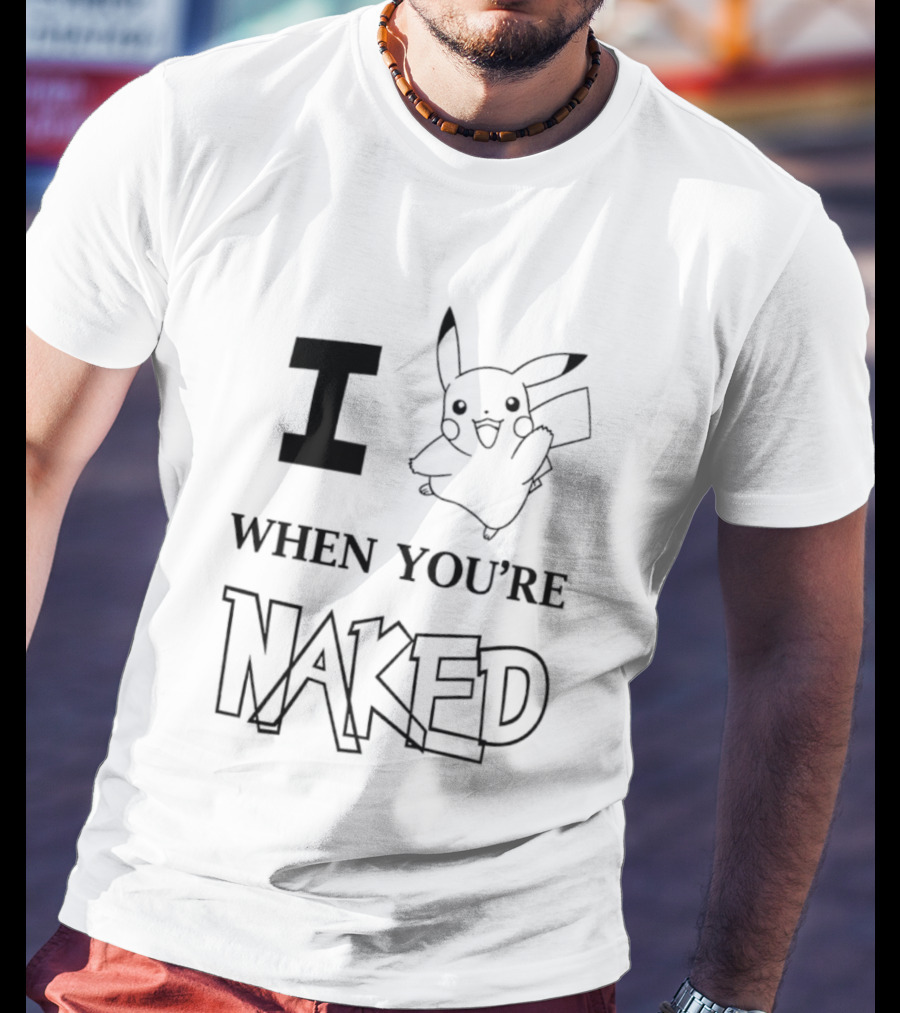 I Pikachu When You're Naked T-Shirt
