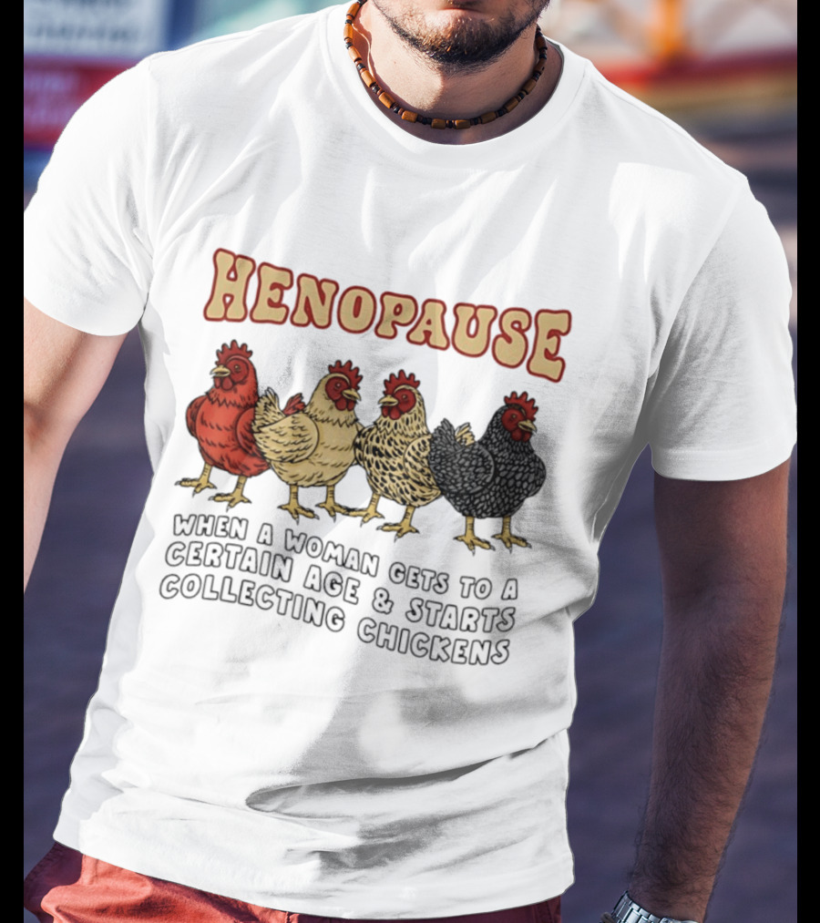 Henopause When A Woman Gets To A Certain Age And Starts Collecting Chickens T-Shirt