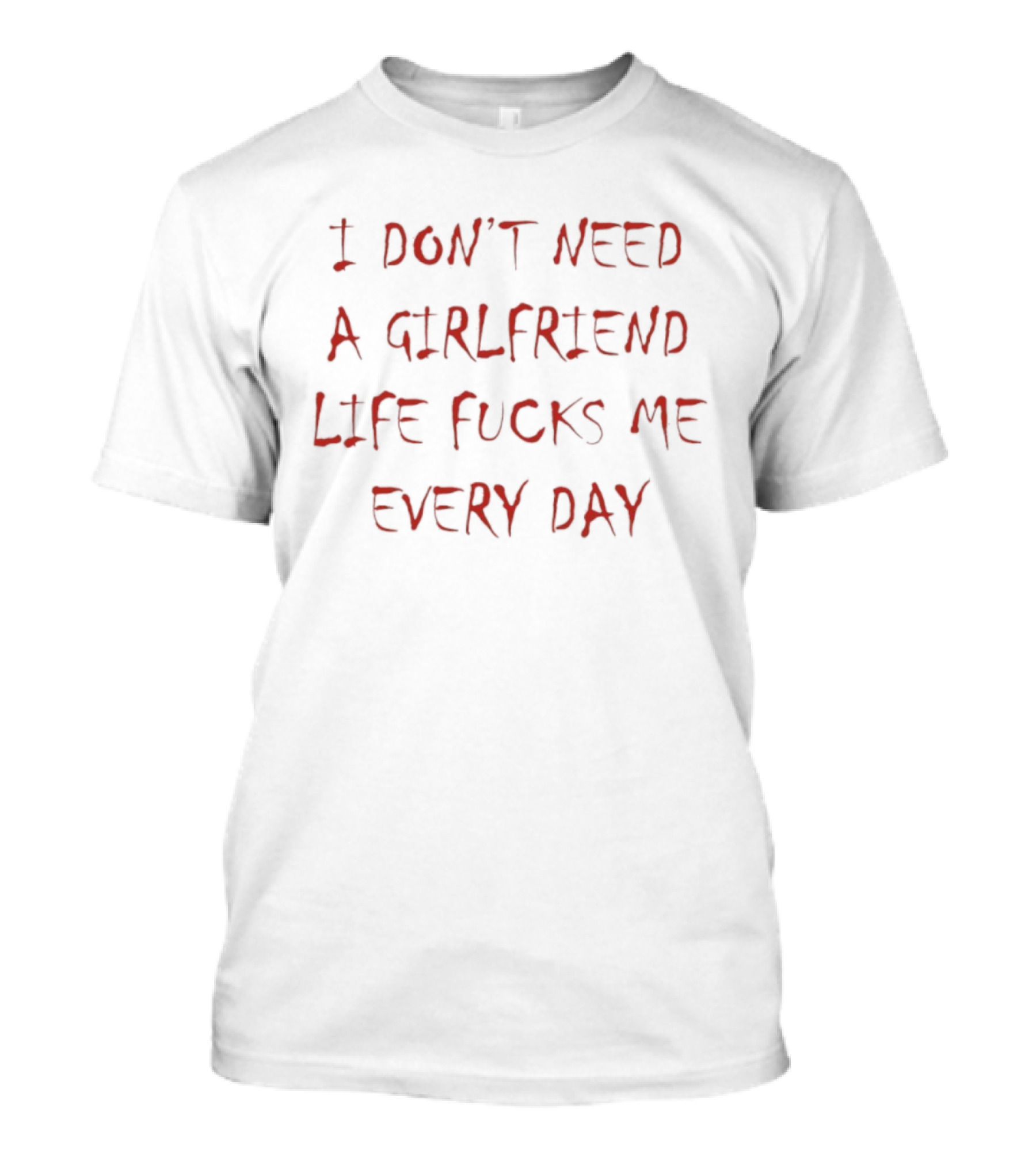 I Don't Need A Girlfriend Life Fucks Me Every Day Bold Red T-Shirt