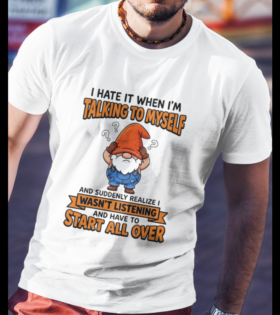I Hate It When I'm Talking To Myself Realize I Wasn't Listening Have To Start All Over Gnome Orange Hat T-Shirt