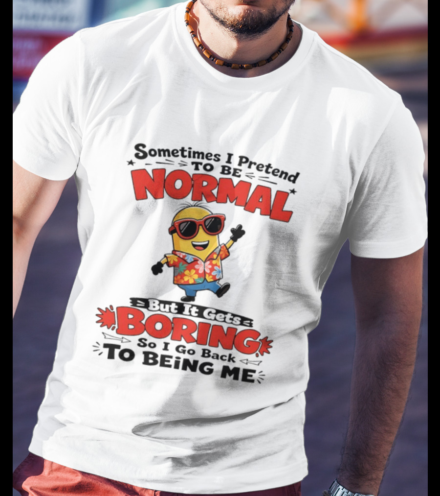Sometimes I Pretend To Be Normal But It Gets Boring So I Go Back To Being Me Minion T-Shirt