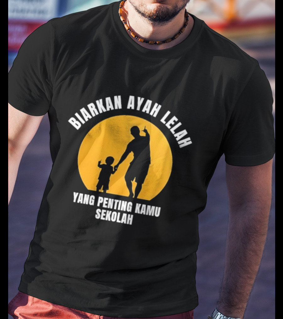 Biarkan Ayah Lelah Yang Penting Kamu Sekolah Ayah Dan Anak Siluet Matahari T-Shirt