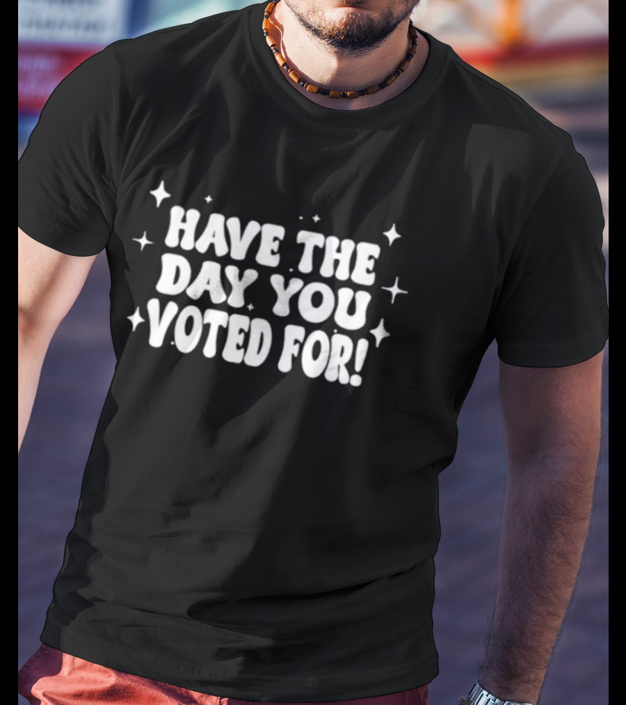 Have The Day You Voted For Kentucky Stars T-Shirt