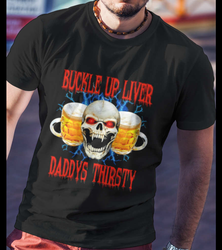 Buckle Up Liver Beer Skull With Glasses Daddys Thirsty T-Shirt