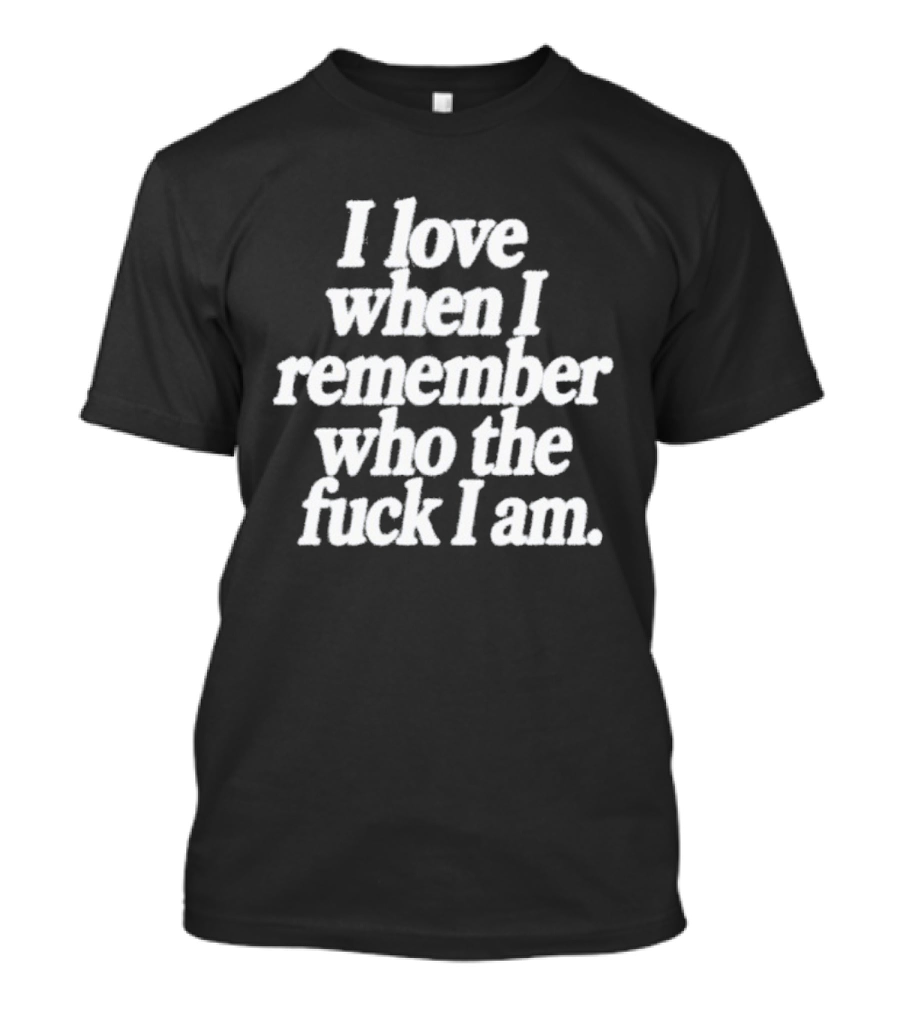 I Love When I Remember Who The Fuck I Am Motivational Reminder T-Shirt