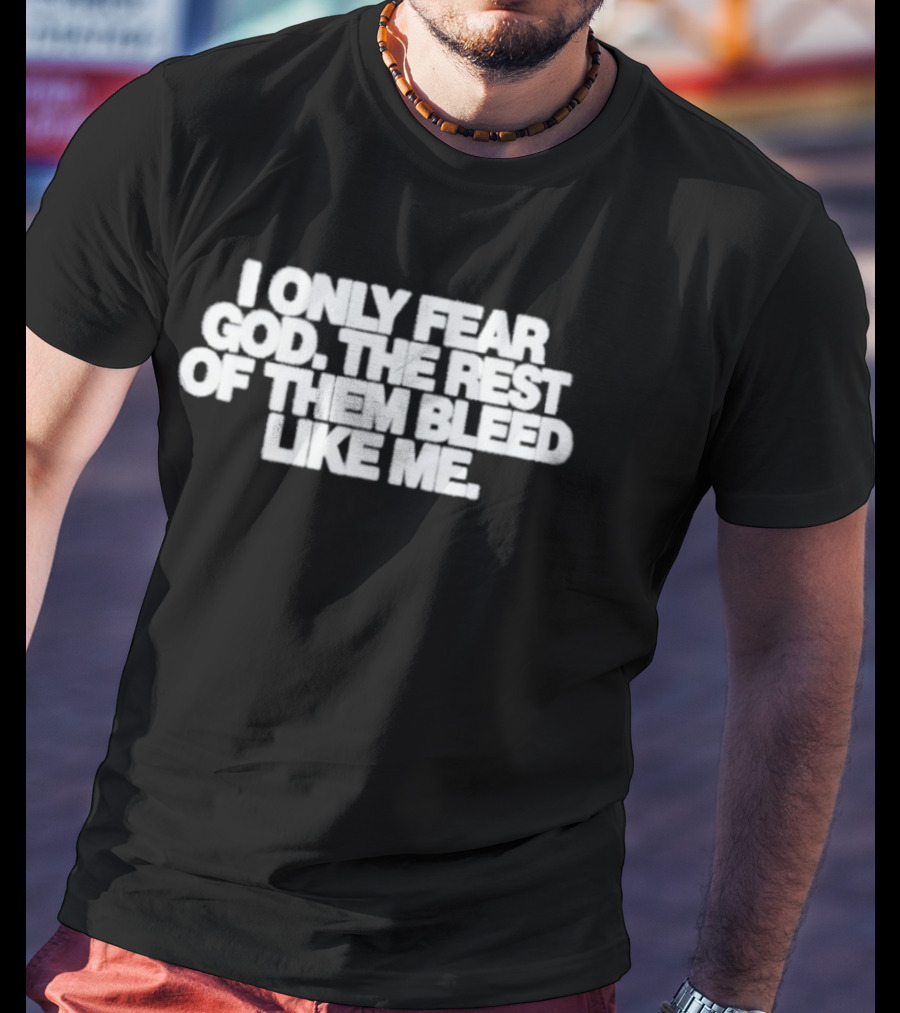 I Only Fear God The Rest Bleed Like Me T-Shirt