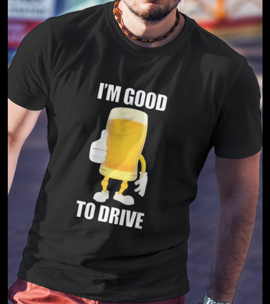 I'm Good To Drive Beer Glass Thumbs Up Drinking Humor T-Shirt