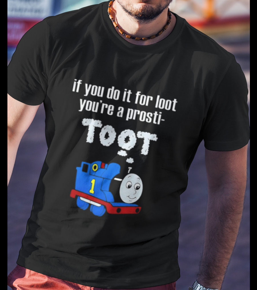If You Do It For Loot You're A Prosti Toot Thomas The Tank Engine Train Number One T-Shirt