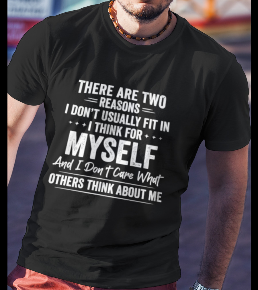 There Are Two Reasons I Don't Usually Fit In I Think For Myself And I Don't Care What Others Think About Me T-Shirt