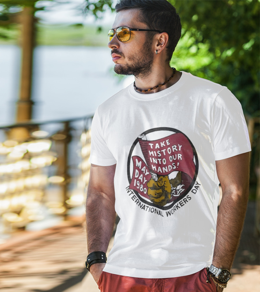 International Workers Day May Day 1980 Take History Into Our Hands T-Shirt