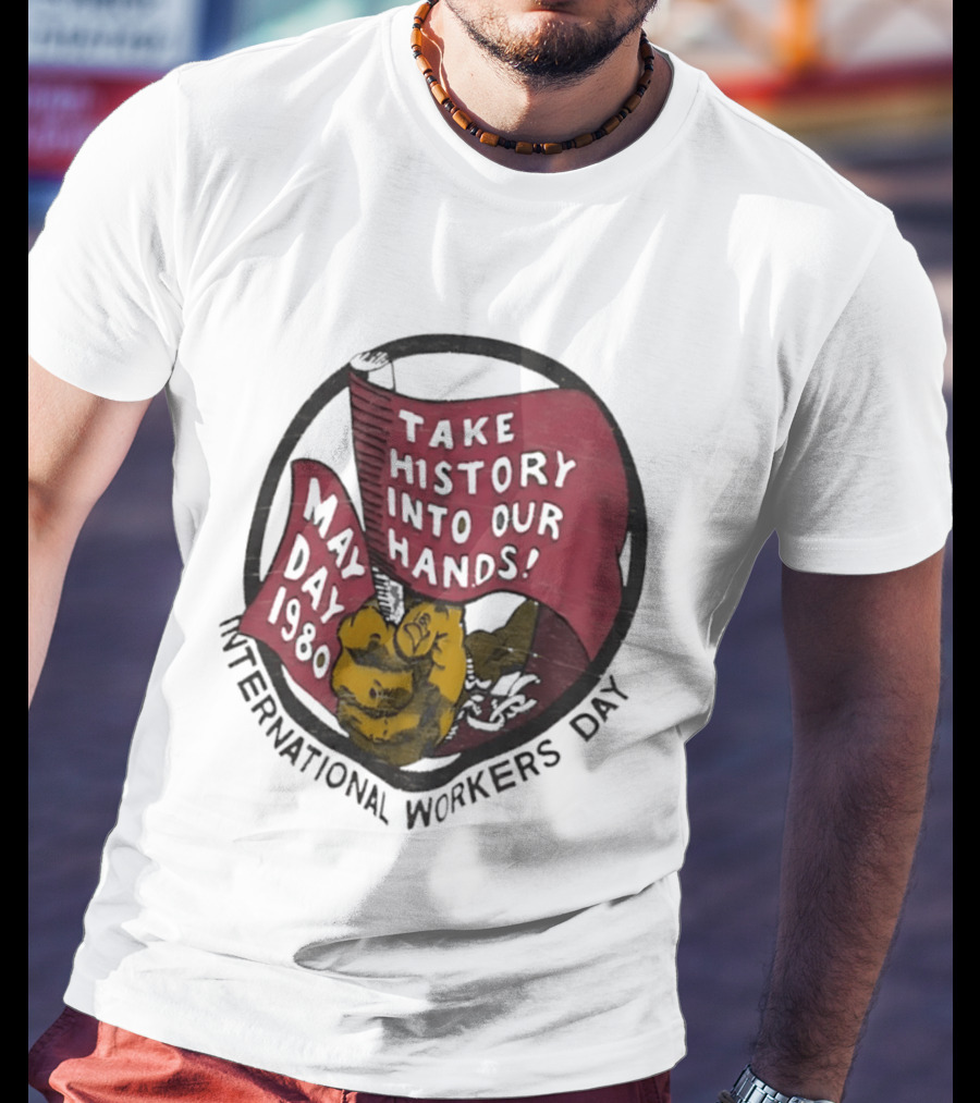 International Workers Day May Day 1980 Take History Into Our Hands T-Shirt