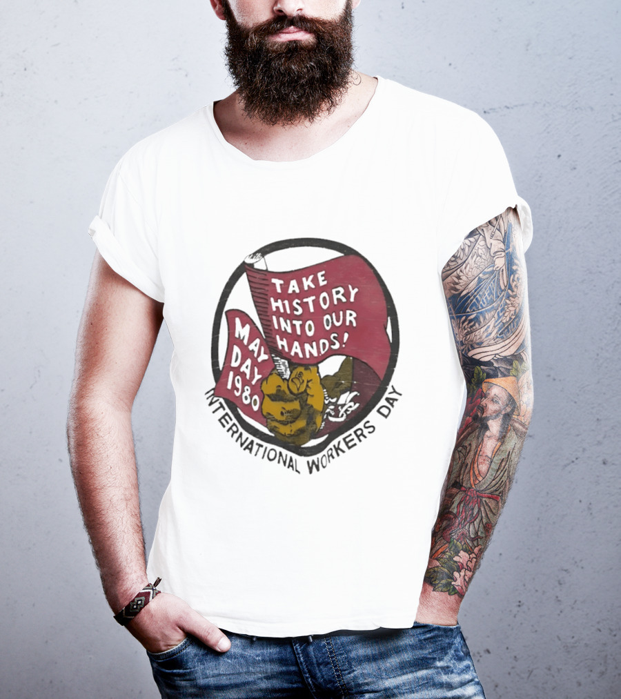 International Workers Day May Day 1980 Take History Into Our Hands T-Shirt