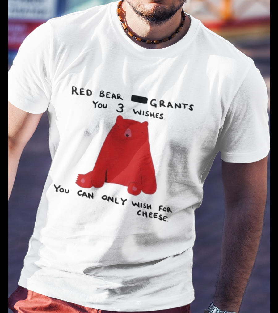 Red Bear Grants You 3 Wishes You Can Only Wish For Cheese T-Shirt