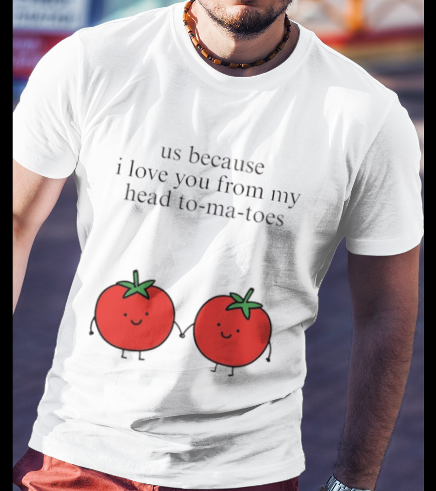 Us Because I Love You From My Head To Ma Toes Cute Tomato Puns T-Shirt