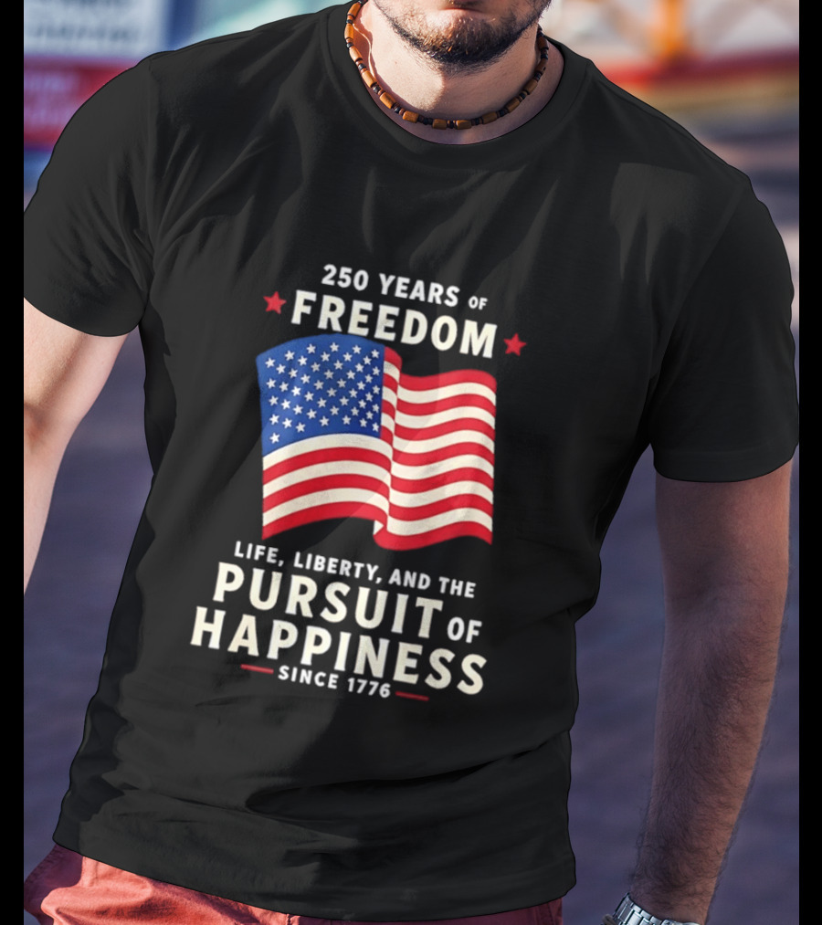 250 Years Of Freedom Life Liberty Pursuit Of Happiness Since 1776 American Flag T-Shirt