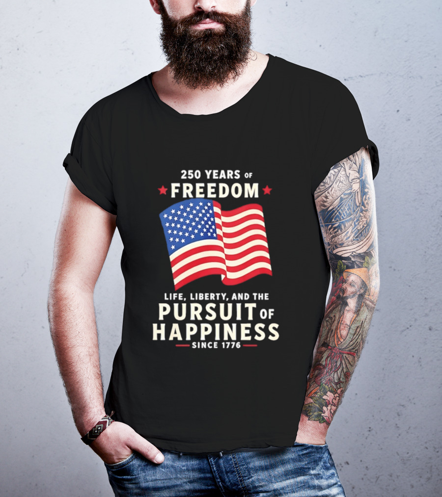 250 Years Of Freedom Life Liberty Pursuit Of Happiness Since 1776 American Flag T-Shirt
