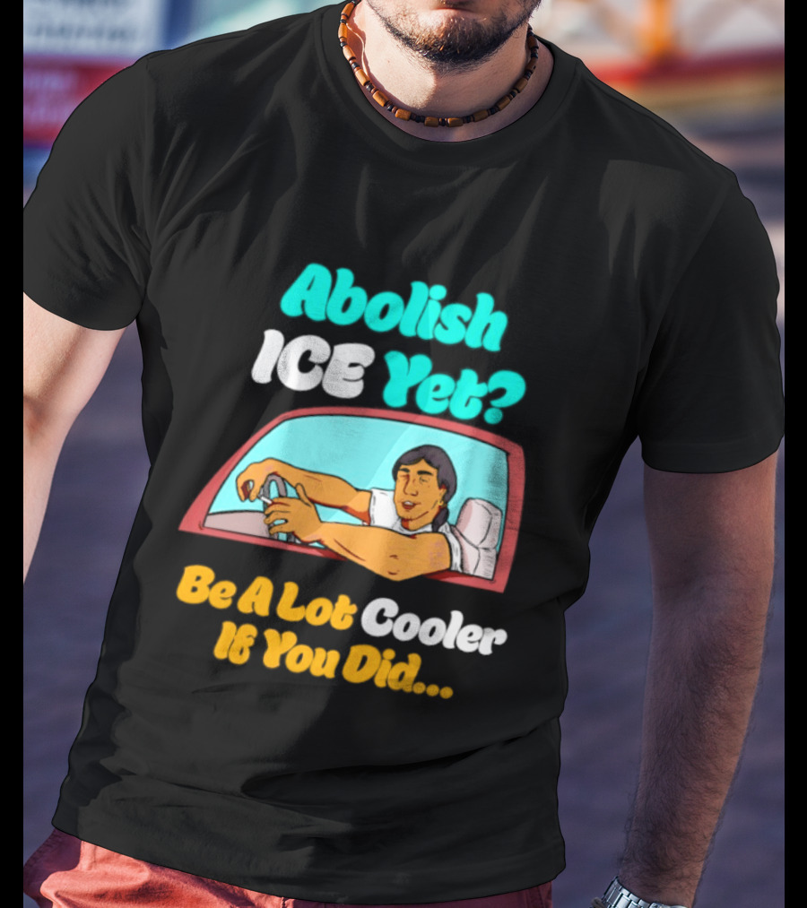 Abolish ICE You Be A Lot Cooler If You Did Car Window T-Shirt