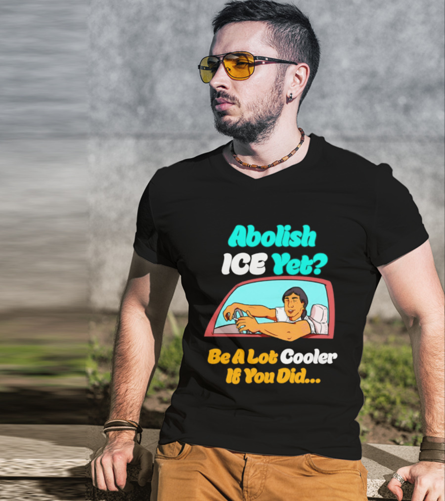 Abolish ICE You Be A Lot Cooler If You Did Car Window T-Shirt