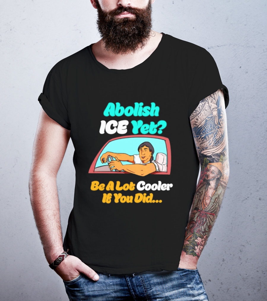 Abolish ICE You Be A Lot Cooler If You Did Car Window T-Shirt