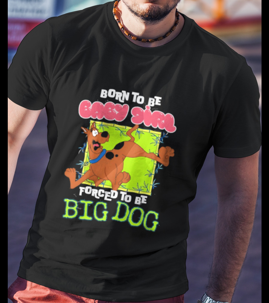 Born To Be Baby Girl Forced To Be Big Dog Scooby Doo T-Shirt