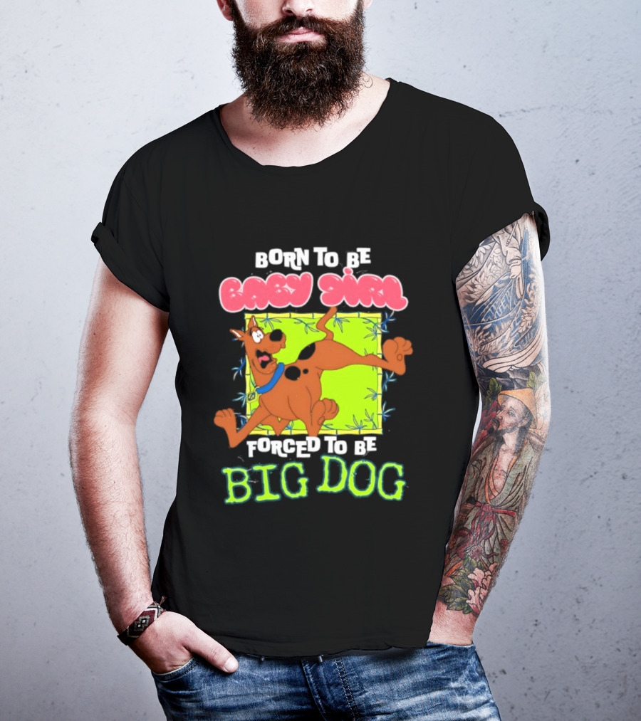 Born To Be Baby Girl Forced To Be Big Dog Scooby Doo T-Shirt